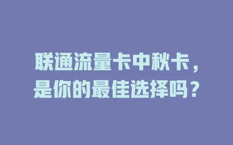 联通流量卡中秋卡，是你的最佳选择吗？