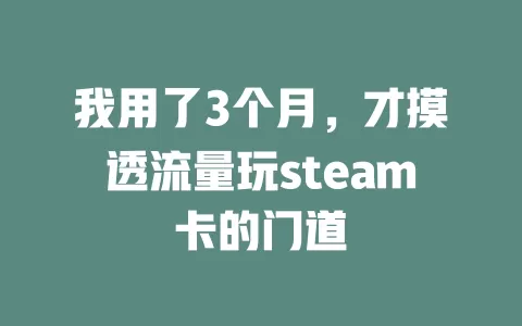 我用了3个月，才摸透流量玩steam卡的门道