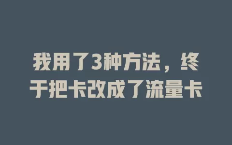 我用了3种方法，终于把卡改成了流量卡
