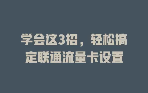 学会这3招，轻松搞定联通流量卡设置
