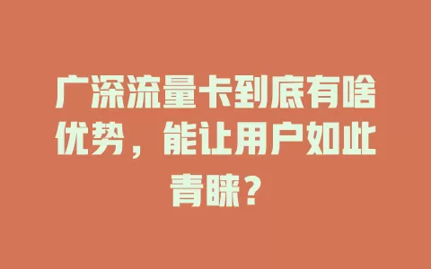 广深流量卡到底有啥优势，能让用户如此青睐？