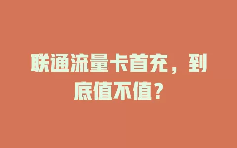 联通流量卡首充，到底值不值？