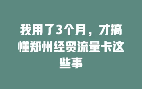 我用了3个月，才搞懂郑州经贸流量卡这些事