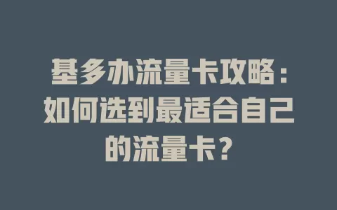 基多办流量卡攻略：如何选到最适合自己的流量卡？