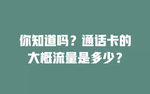 你知道吗？通话卡的大概流量是多少？