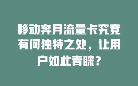 移动奔月流量卡究竟有何独特之处，让用户如此青睐？