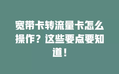 宽带卡转流量卡怎么操作？这些要点要知道！