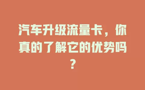 汽车升级流量卡，你真的了解它的优势吗？