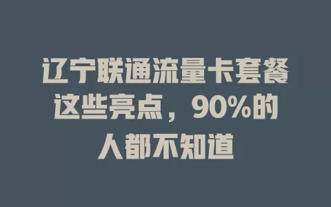 辽宁联通流量卡套餐这些亮点，90%的人都不知道