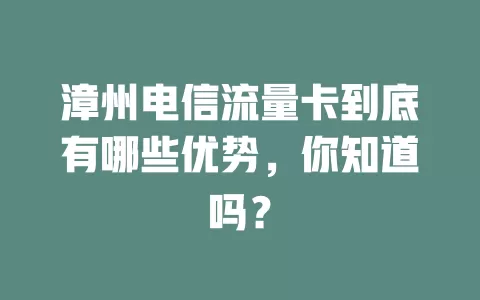 漳州电信流量卡到底有哪些优势，你知道吗？