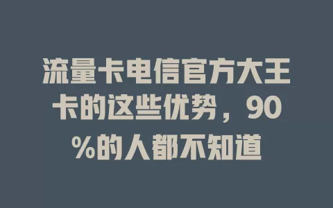 流量卡电信官方大王卡的这些优势，90%的人都不知道