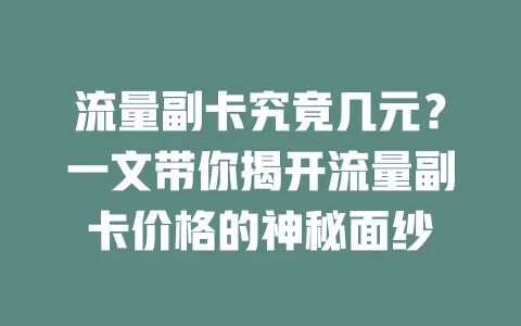 流量副卡究竟几元？一文带你揭开流量副卡价格的神秘面纱