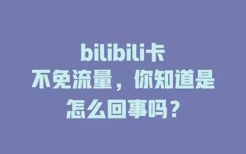 bilibili卡不免流量，你知道是怎么回事吗？