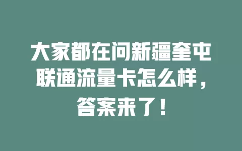 大家都在问新疆奎屯联通流量卡怎么样，答案来了！