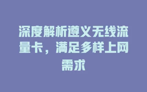 深度解析遵义无线流量卡，满足多样上网需求