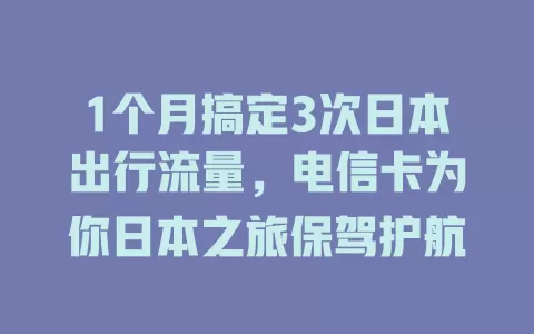 1个月搞定3次日本出行流量，电信卡为你日本之旅保驾护航