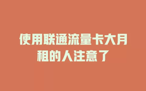 使用联通流量卡大月租的人注意了
