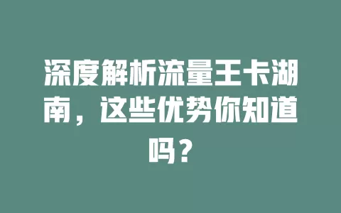 深度解析流量王卡湖南，这些优势你知道吗？