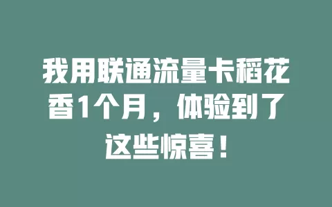 我用联通流量卡稻花香1个月，体验到了这些惊喜！
