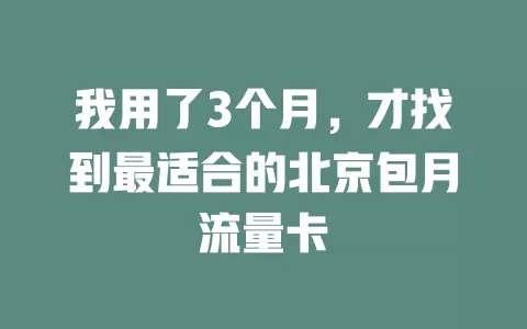 我用了3个月，才找到最适合的北京包月流量卡
