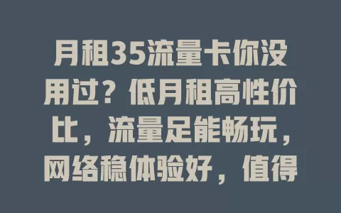 月租35流量卡你没用过？低月租高性价比，流量足能畅玩，网络稳体验好，值得一试！