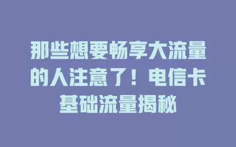 那些想要畅享大流量的人注意了！电信卡基础流量揭秘