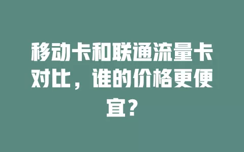 移动卡和联通流量卡对比，谁的价格更便宜？