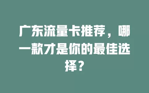 广东流量卡推荐，哪一款才是你的最佳选择？