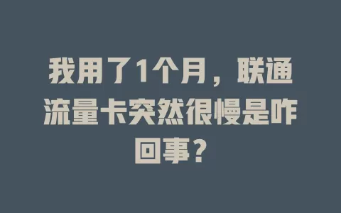 我用了1个月，联通流量卡突然很慢是咋回事？