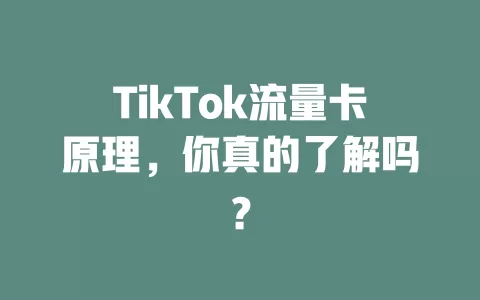 TikTok流量卡原理，你真的了解吗？