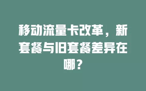 移动流量卡改革，新套餐与旧套餐差异在哪？