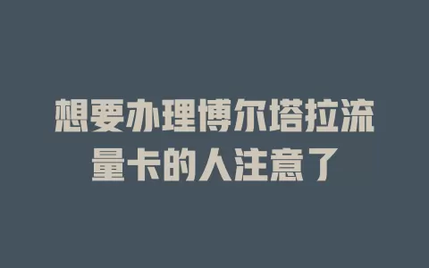 想要办理博尔塔拉流量卡的人注意了