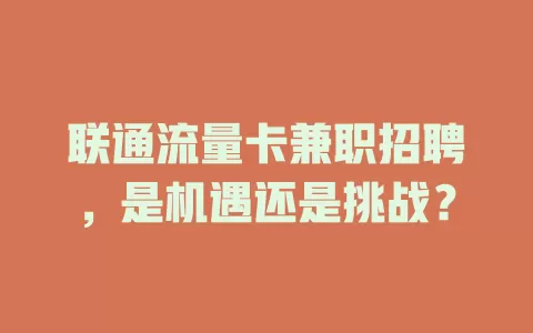 联通流量卡兼职招聘，是机遇还是挑战？