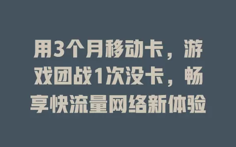用3个月移动卡，游戏团战1次没卡，畅享快流量网络新体验