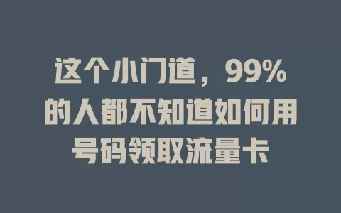 这个小门道，99%的人都不知道如何用号码领取流量卡