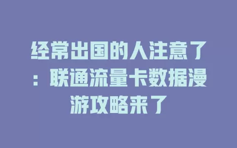 经常出国的人注意了：联通流量卡数据漫游攻略来了