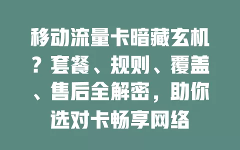 移动流量卡暗藏玄机？套餐、规则、覆盖、售后全解密，助你选对卡畅享网络