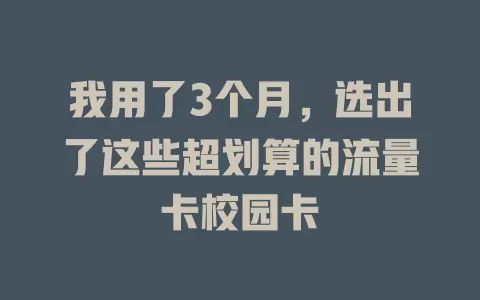 我用了3个月，选出了这些超划算的流量卡校园卡