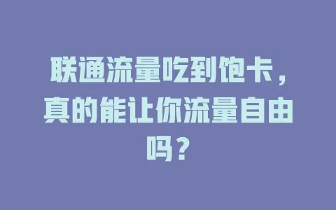 联通流量吃到饱卡，真的能让你流量自由吗？