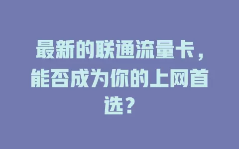 最新的联通流量卡，能否成为你的上网首选？