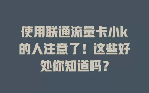 使用联通流量卡小k的人注意了！这些好处你知道吗？