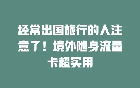 经常出国旅行的人注意了！境外随身流量卡超实用