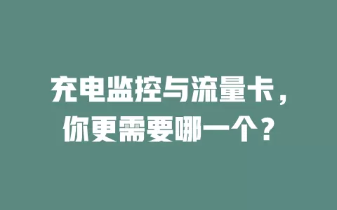 充电监控与流量卡，你更需要哪一个？