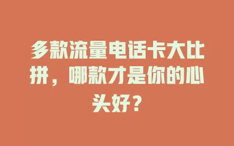 多款流量电话卡大比拼，哪款才是你的心头好？