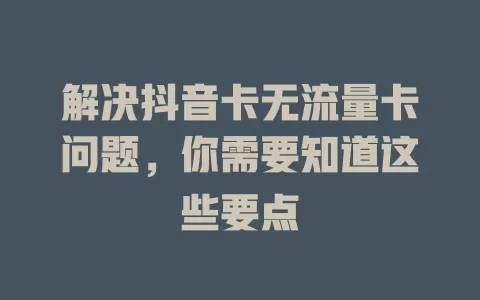解决抖音卡无流量卡问题，你需要知道这些要点