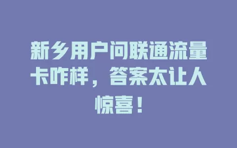 新乡用户问联通流量卡咋样，答案太让人惊喜！