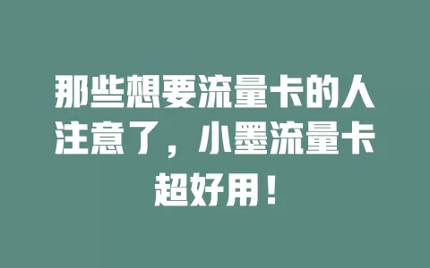 那些想要流量卡的人注意了，小墨流量卡超好用！