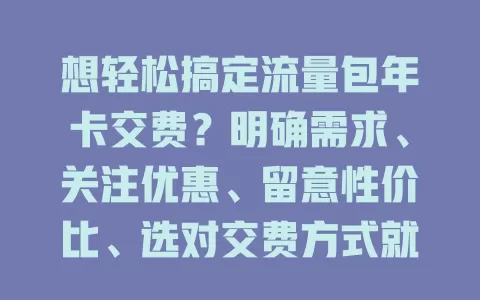 想轻松搞定流量包年卡交费？明确需求、关注优惠、留意性价比、选对交费方式就行！