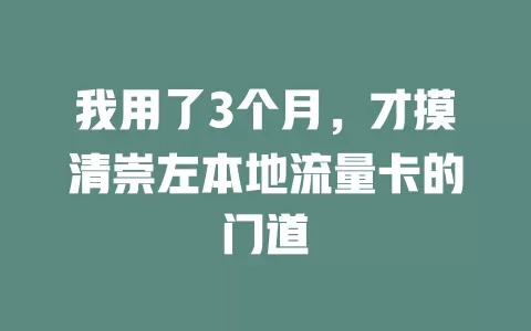 我用了3个月，才摸清崇左本地流量卡的门道