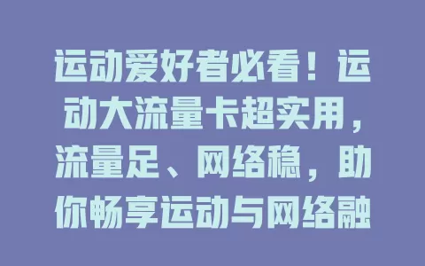 运动爱好者必看！运动大流量卡超实用，流量足、网络稳，助你畅享运动与网络融合精彩